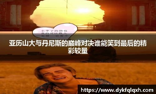 亚历山大与丹尼斯的巅峰对决谁能笑到最后的精彩较量