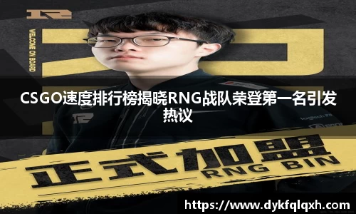 CSGO速度排行榜揭晓RNG战队荣登第一名引发热议