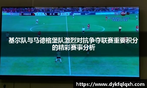 基尔队与马德格堡队激烈对抗争夺联赛重要积分的精彩赛事分析